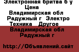 Электронная бритва б/у › Цена ­ 400 - Владимирская обл., Радужный г. Электро-Техника » Другое   . Владимирская обл.,Радужный г.